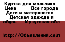 Куртка для мальчика › Цена ­ 400 - Все города Дети и материнство » Детская одежда и обувь   . Иркутская обл.